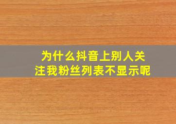 为什么抖音上别人关注我粉丝列表不显示呢