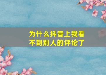 为什么抖音上我看不到别人的评论了