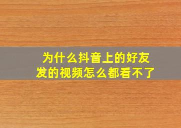 为什么抖音上的好友发的视频怎么都看不了