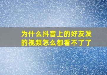 为什么抖音上的好友发的视频怎么都看不了了