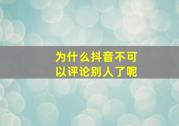 为什么抖音不可以评论别人了呢