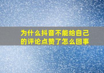 为什么抖音不能给自己的评论点赞了怎么回事