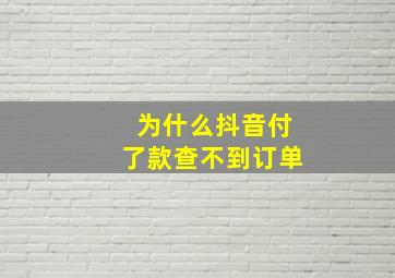 为什么抖音付了款查不到订单