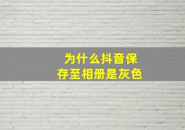 为什么抖音保存至相册是灰色