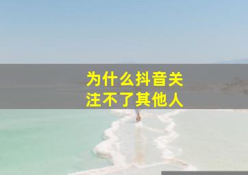 为什么抖音关注不了其他人