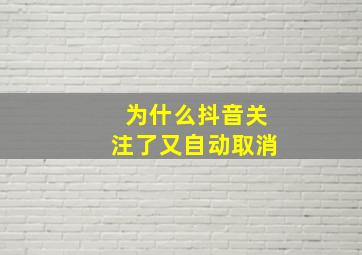 为什么抖音关注了又自动取消