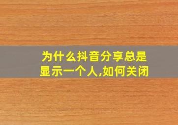 为什么抖音分享总是显示一个人,如何关闭