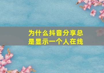 为什么抖音分享总是显示一个人在线