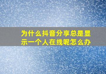 为什么抖音分享总是显示一个人在线呢怎么办