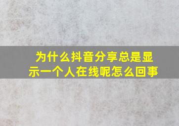 为什么抖音分享总是显示一个人在线呢怎么回事