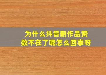 为什么抖音删作品赞数不在了呢怎么回事呀