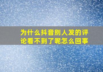 为什么抖音别人发的评论看不到了呢怎么回事