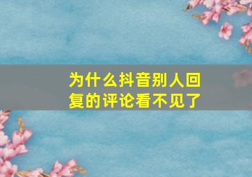 为什么抖音别人回复的评论看不见了