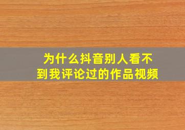 为什么抖音别人看不到我评论过的作品视频