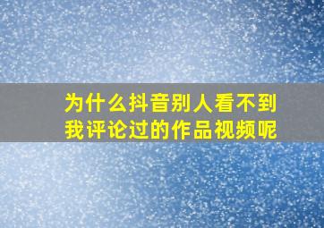 为什么抖音别人看不到我评论过的作品视频呢