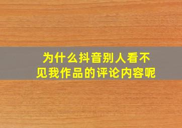 为什么抖音别人看不见我作品的评论内容呢