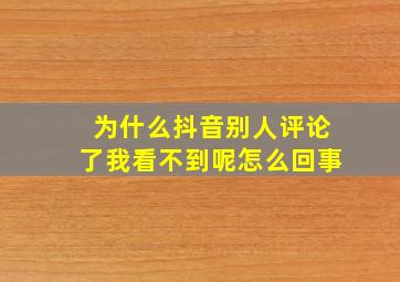 为什么抖音别人评论了我看不到呢怎么回事