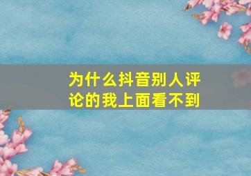 为什么抖音别人评论的我上面看不到