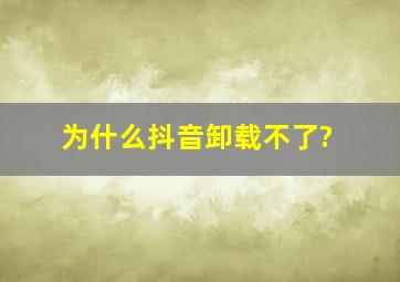 为什么抖音卸载不了?