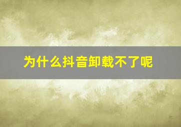 为什么抖音卸载不了呢