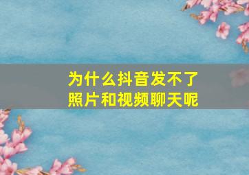 为什么抖音发不了照片和视频聊天呢