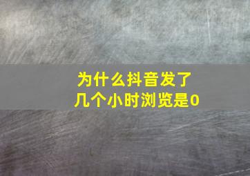 为什么抖音发了几个小时浏览是0