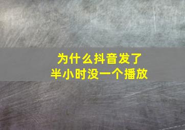 为什么抖音发了半小时没一个播放