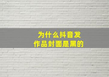 为什么抖音发作品封面是黑的