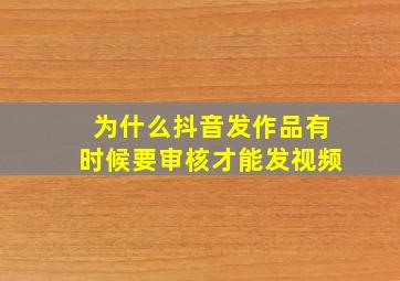 为什么抖音发作品有时候要审核才能发视频