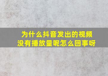 为什么抖音发出的视频没有播放量呢怎么回事呀