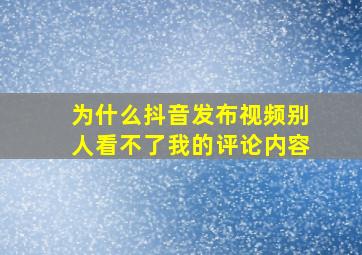 为什么抖音发布视频别人看不了我的评论内容