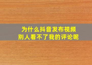 为什么抖音发布视频别人看不了我的评论呢