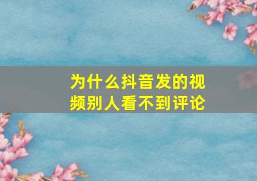 为什么抖音发的视频别人看不到评论