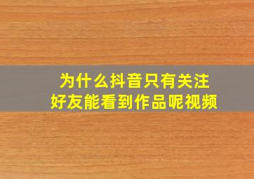 为什么抖音只有关注好友能看到作品呢视频