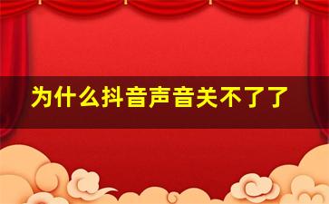 为什么抖音声音关不了了