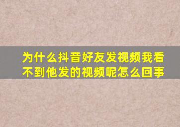 为什么抖音好友发视频我看不到他发的视频呢怎么回事