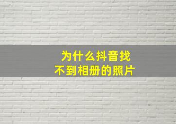 为什么抖音找不到相册的照片