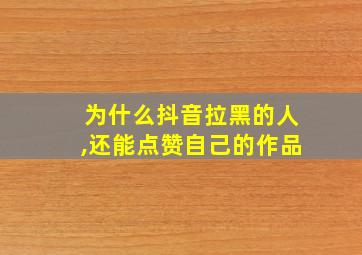 为什么抖音拉黑的人,还能点赞自己的作品