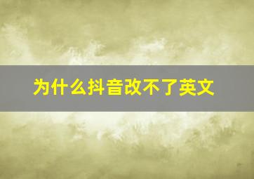 为什么抖音改不了英文