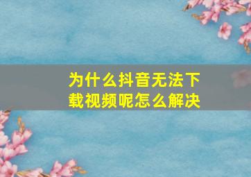 为什么抖音无法下载视频呢怎么解决