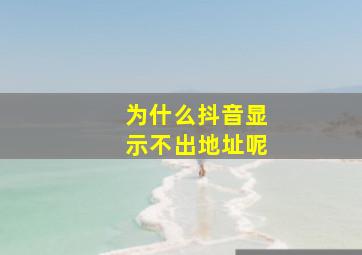 为什么抖音显示不出地址呢