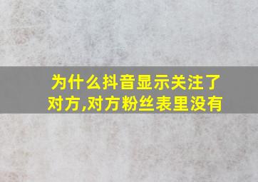 为什么抖音显示关注了对方,对方粉丝表里没有