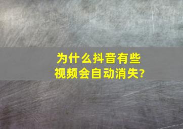 为什么抖音有些视频会自动消失?