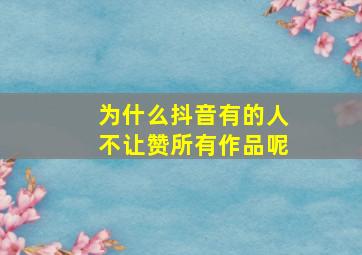 为什么抖音有的人不让赞所有作品呢