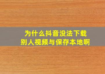 为什么抖音没法下载别人视频与保存本地啊