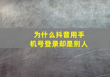 为什么抖音用手机号登录却是别人