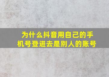 为什么抖音用自己的手机号登进去是别人的账号