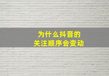 为什么抖音的关注顺序会变动