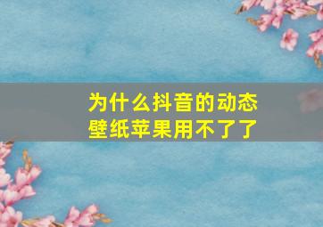 为什么抖音的动态壁纸苹果用不了了