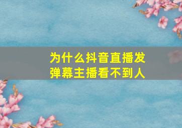 为什么抖音直播发弹幕主播看不到人